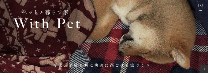 愛犬、愛ネコと共に快適に過ごせる家づくり。